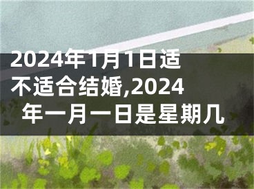 2024年1月1日适不适合结婚,2024年一月一日是星期几
