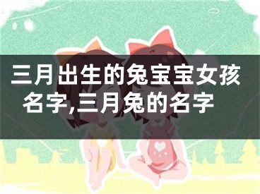 三月出生的兔宝宝女孩名字,三月兔的名字