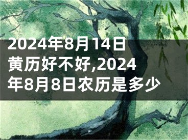2024年8月14日黄历好不好,2024年8月8日农历是多少