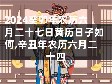 2024癸卯年农历六月二十七日黄历日子如何,辛丑年农历六月二十四