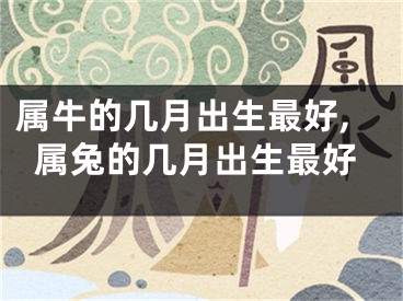属牛的几月出生最好,属兔的几月出生最好