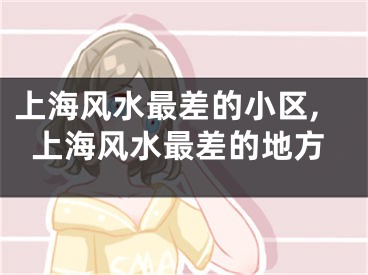 上海风水最差的小区,上海风水最差的地方