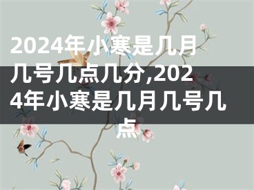 2024年小寒是几月几号几点几分,2024年小寒是几月几号几点
