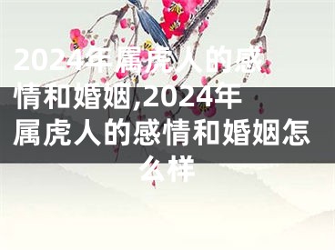 2024年属虎人的感情和婚姻,2024年属虎人的感情和婚姻怎么样