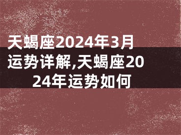 天蝎座2024年3月运势详解,天蝎座2024年运势如何