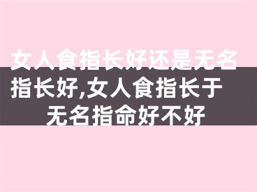 女人食指长好还是无名指长好,女人食指长于无名指命好不好