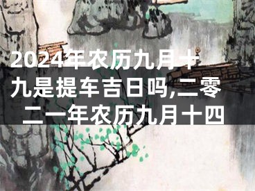 2024年农历九月十九是提车吉日吗,二零二一年农历九月十四