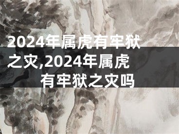2024年属虎有牢狱之灾,2024年属虎有牢狱之灾吗