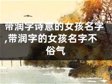 带润字诗意的女孩名字,带润字的女孩名字不俗气