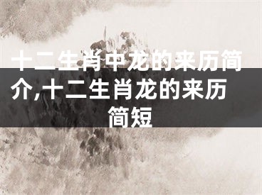 十二生肖中龙的来历简介,十二生肖龙的来历简短
