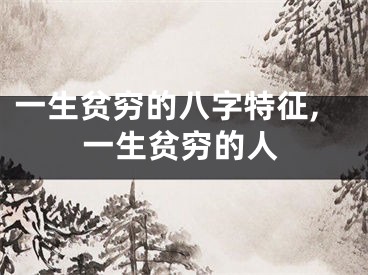 一生贫穷的八字特征,一生贫穷的人