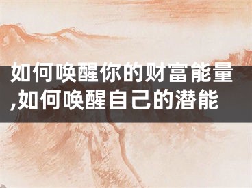 如何唤醒你的财富能量,如何唤醒自己的潜能