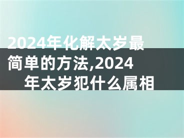 2024年化解太岁最简单的方法,2024年太岁犯什么属相