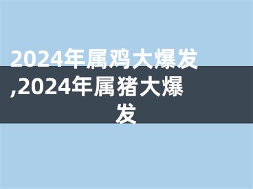 2024年属鸡大爆发,2024年属猪大爆发