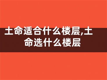 土命适合什么楼层,土命选什么楼层