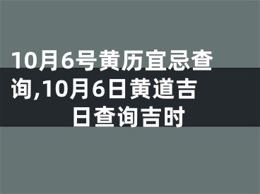10月6号黄历宜忌查询,10月6日黄道吉日查询吉时
