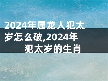 2024年属龙人犯太岁怎么破,2024年犯太岁的生肖