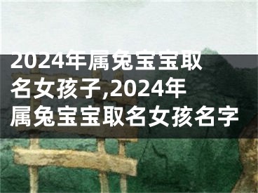 2024年属兔宝宝取名女孩子,2024年属兔宝宝取名女孩名字