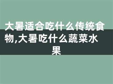 大暑适合吃什么传统食物,大暑吃什么蔬菜水果