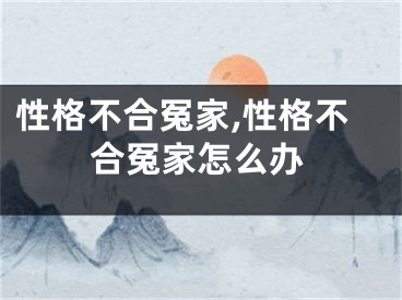 性格不合冤家,性格不合冤家怎么办