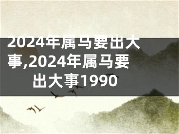 2024年属马要出大事,2024年属马要出大事1990