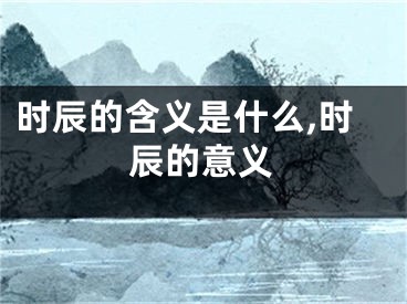 时辰的含义是什么,时辰的意义