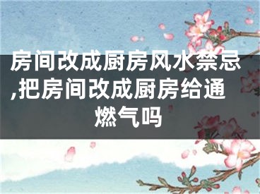 房间改成厨房风水禁忌,把房间改成厨房给通燃气吗