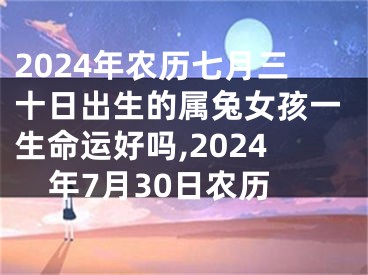 2024年农历七月三十日出生的属兔女孩一生命运好吗,2024年7月30日农历