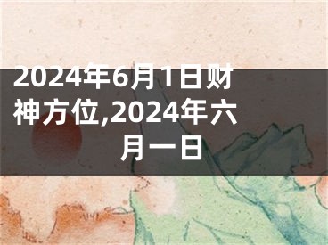 2024年6月1日财神方位,2024年六月一日