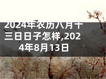 2024年农历八月十三日日子怎样,2024年8月13日