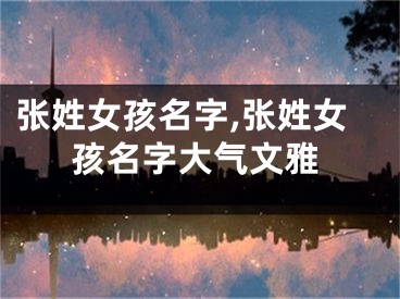 张姓女孩名字,张姓女孩名字大气文雅