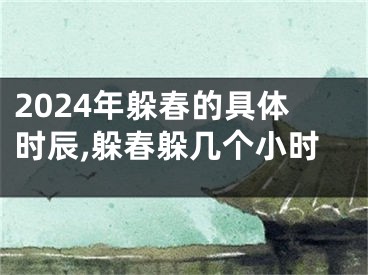 2024年躲春的具体时辰,躲春躲几个小时