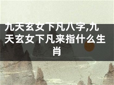 九天玄女下凡八字,九天玄女下凡来指什么生肖