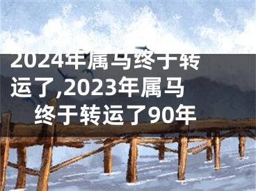 2024年属马终于转运了,2023年属马终于转运了90年