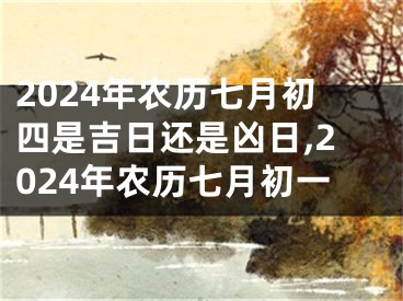 2024年农历七月初四是吉日还是凶日,2024年农历七月初一