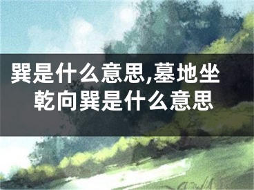 巽是什么意思,墓地坐乾向巽是什么意思