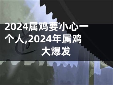 2024属鸡要小心一个人,2024年属鸡大爆发