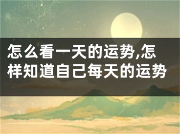怎么看一天的运势,怎样知道自己每天的运势