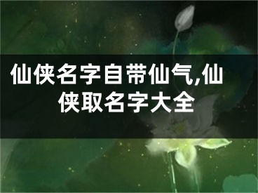 仙侠名字自带仙气,仙侠取名字大全