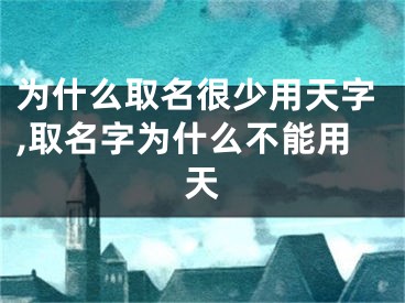 为什么取名很少用天字,取名字为什么不能用天