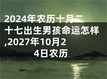 2024年农历十月二十七出生男孩命运怎样,2027年10月24日农历