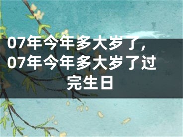 07年今年多大岁了,07年今年多大岁了过完生日