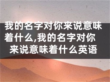 我的名字对你来说意味着什么,我的名字对你来说意味着什么英语