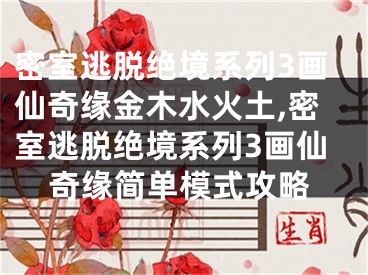 密室逃脱绝境系列3画仙奇缘金木水火土,密室逃脱绝境系列3画仙奇缘简单模式攻略
