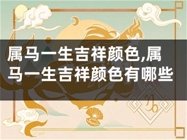 属马一生吉祥颜色,属马一生吉祥颜色有哪些