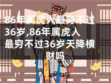86年属虎人最穷不过36岁,86年属虎人最穷不过36岁天降横财吗