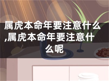 属虎本命年要注意什么,属虎本命年要注意什么呢