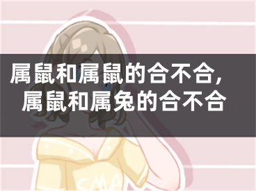 属鼠和属鼠的合不合,属鼠和属兔的合不合