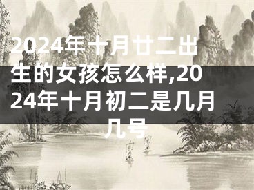 2024年十月廿二出生的女孩怎么样,2024年十月初二是几月几号