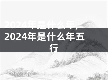 2024年是什么年,2024年是什么年五行